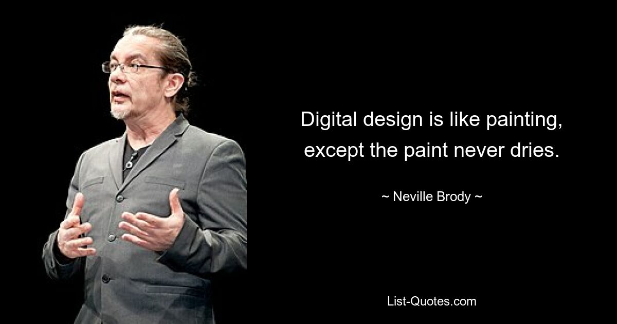 Digital design is like painting, except the paint never dries. — © Neville Brody