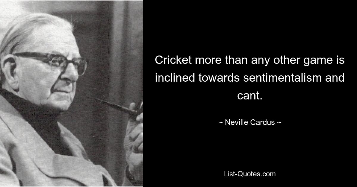 Cricket more than any other game is inclined towards sentimentalism and cant. — © Neville Cardus