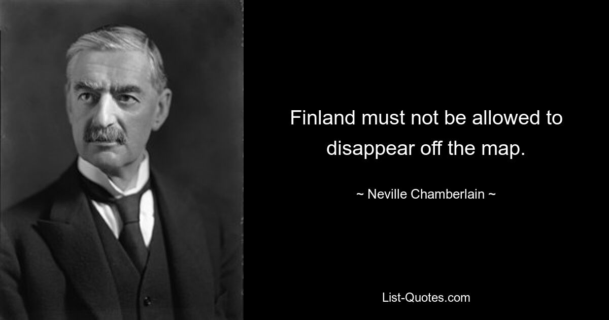 Finnland darf nicht von der Landkarte verschwinden. — © Neville Chamberlain 