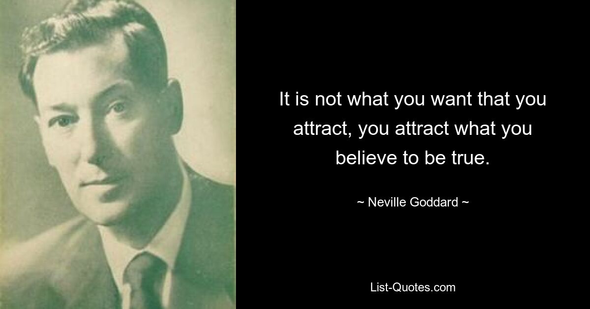 It is not what you want that you attract, you attract what you believe to be true. — © Neville Goddard