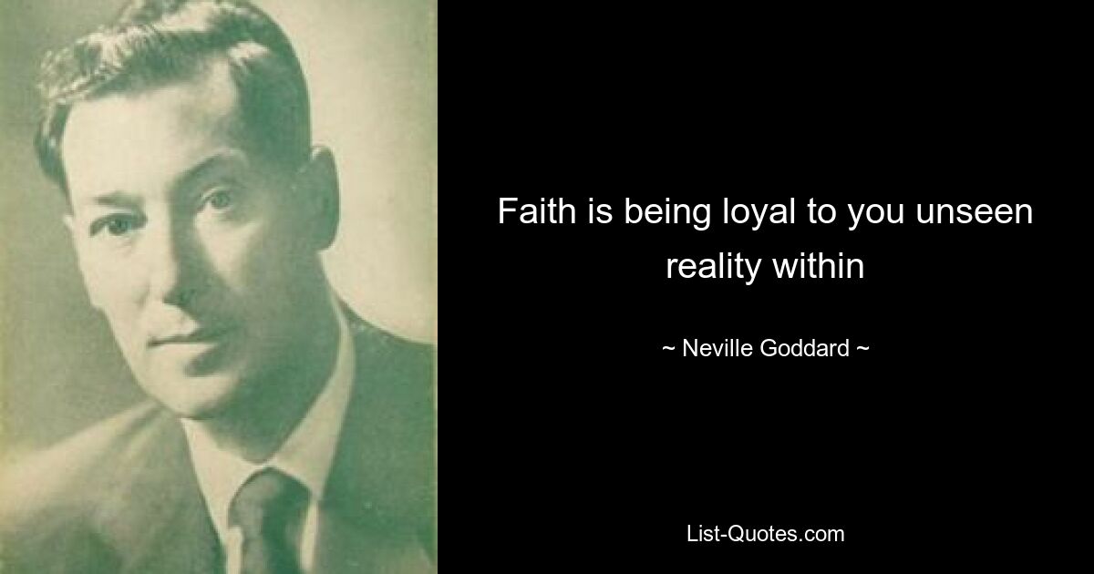 Faith is being loyal to you unseen reality within — © Neville Goddard