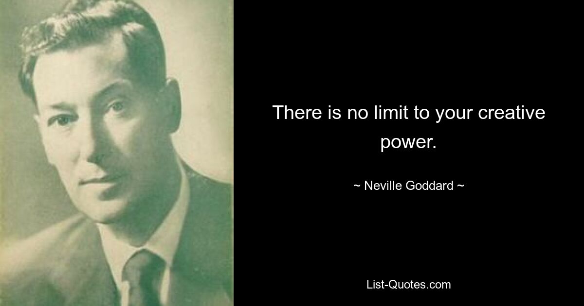 There is no limit to your creative power. — © Neville Goddard