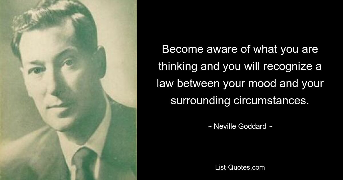 Become aware of what you are thinking and you will recognize a law between your mood and your surrounding circumstances. — © Neville Goddard