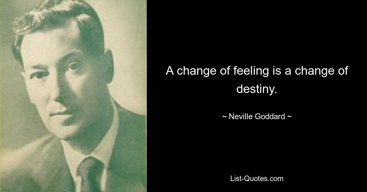 A change of feeling is a change of destiny. — © Neville Goddard