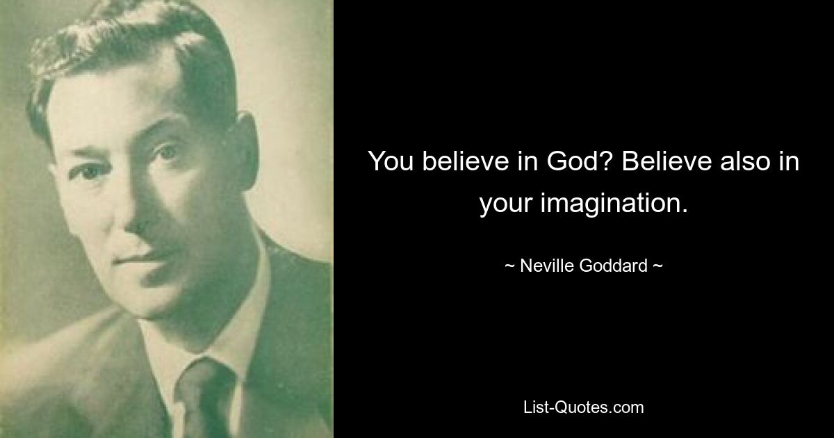 You believe in God? Believe also in your imagination. — © Neville Goddard