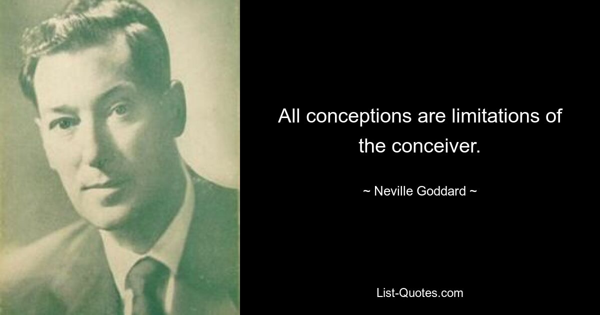 All conceptions are limitations of the conceiver. — © Neville Goddard