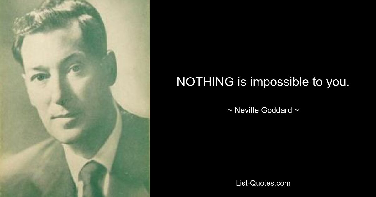 NOTHING is impossible to you. — © Neville Goddard