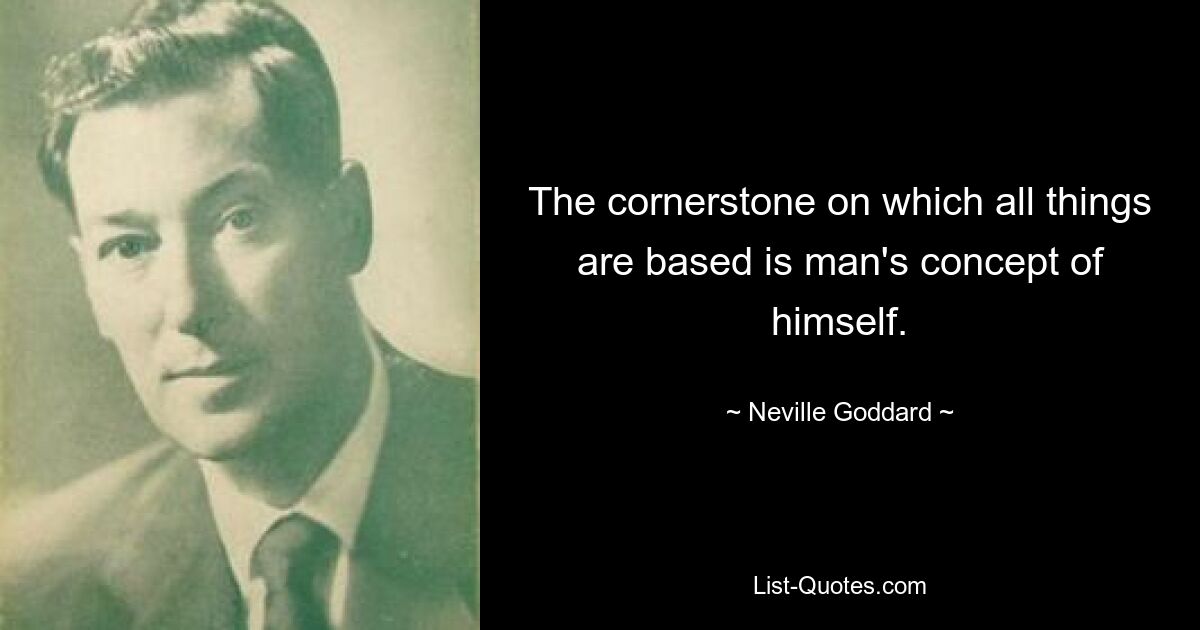 The cornerstone on which all things are based is man's concept of himself. — © Neville Goddard