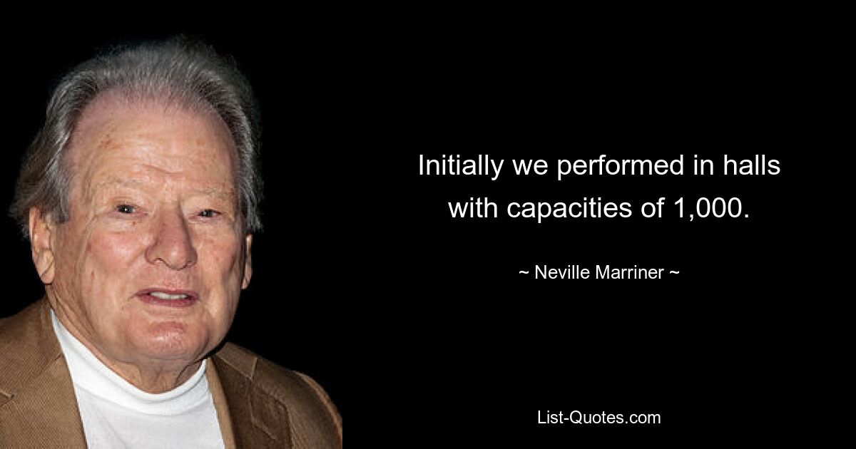 Initially we performed in halls with capacities of 1,000. — © Neville Marriner