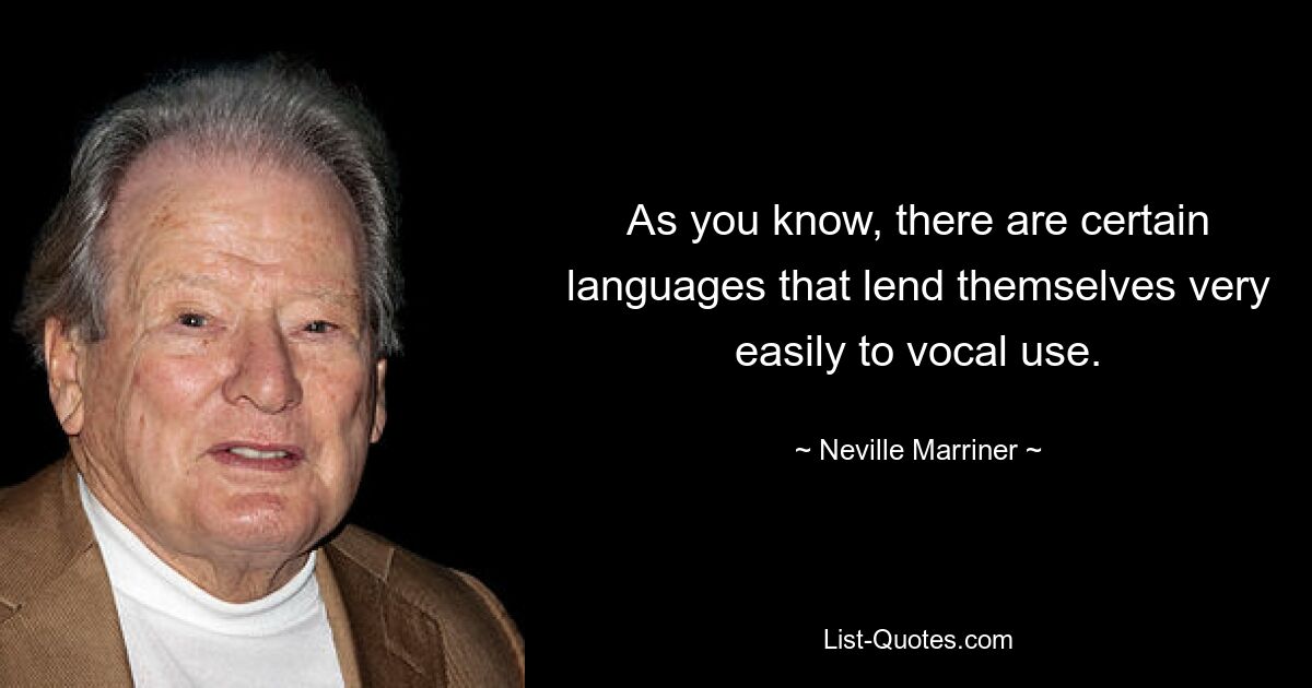 As you know, there are certain languages that lend themselves very easily to vocal use. — © Neville Marriner