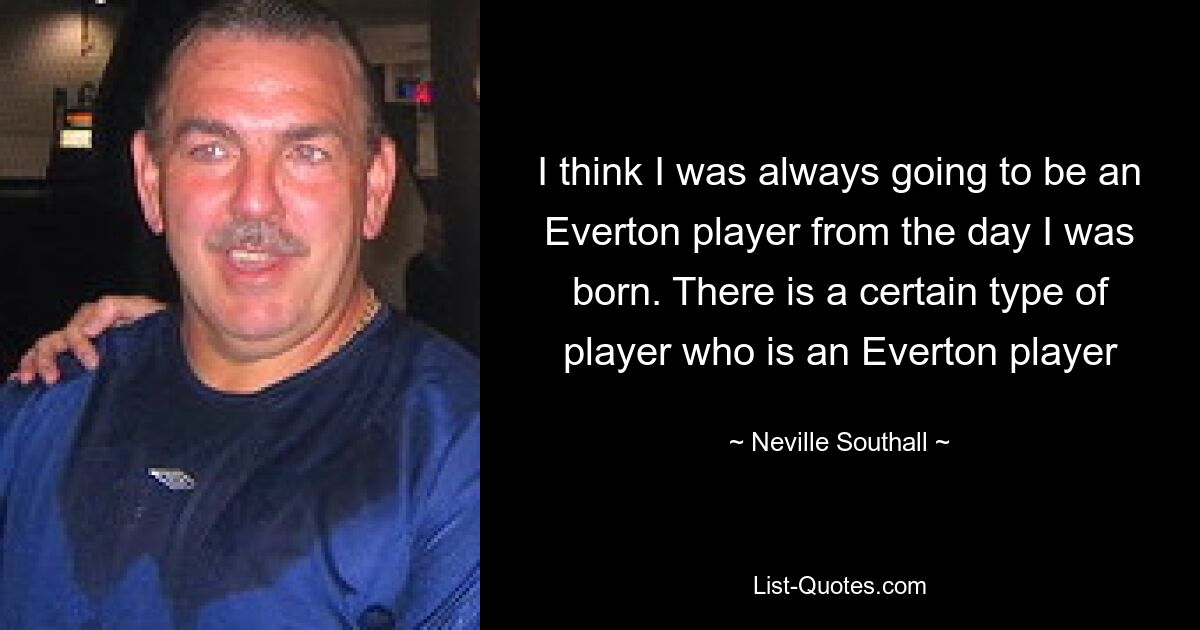 I think I was always going to be an Everton player from the day I was born. There is a certain type of player who is an Everton player — © Neville Southall