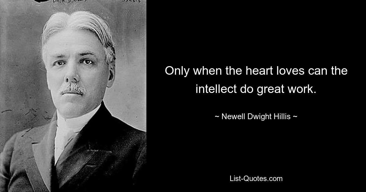 Only when the heart loves can the intellect do great work. — © Newell Dwight Hillis