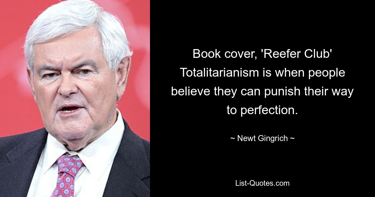 Book cover, 'Reefer Club' Totalitarianism is when people believe they can punish their way to perfection. — © Newt Gingrich