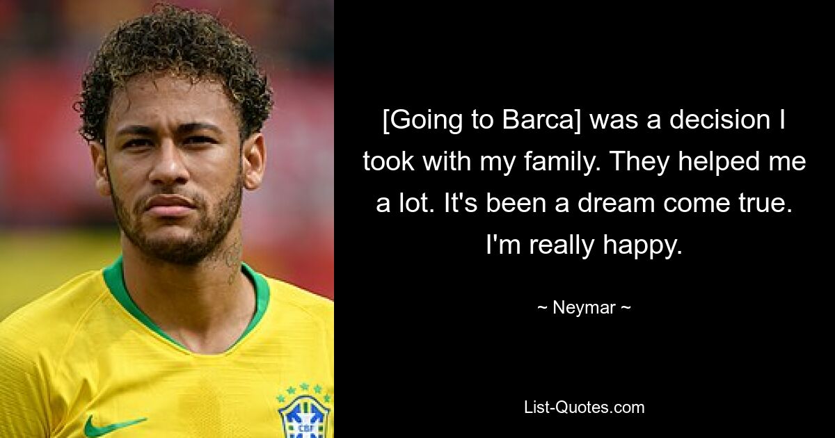 [Going to Barca] was a decision I took with my family. They helped me a lot. It's been a dream come true. I'm really happy. — © Neymar