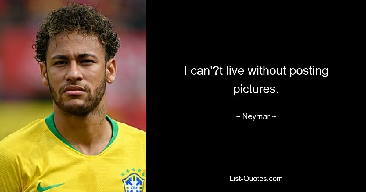 I can'?t live without posting pictures. — © Neymar