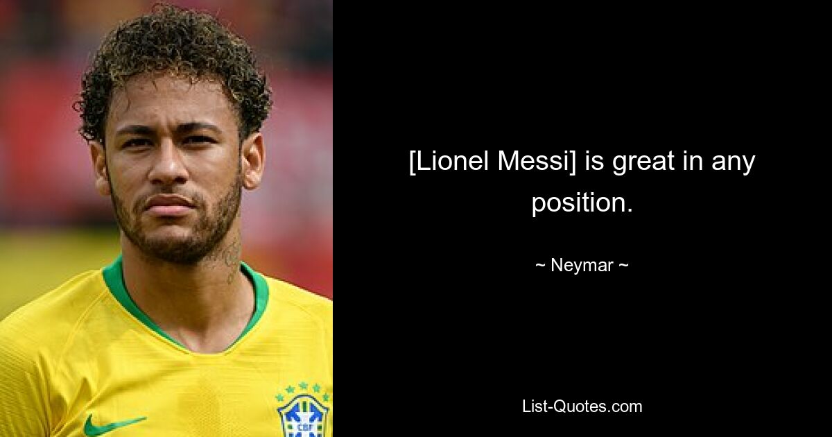 [Lionel Messi] is great in any position. — © Neymar