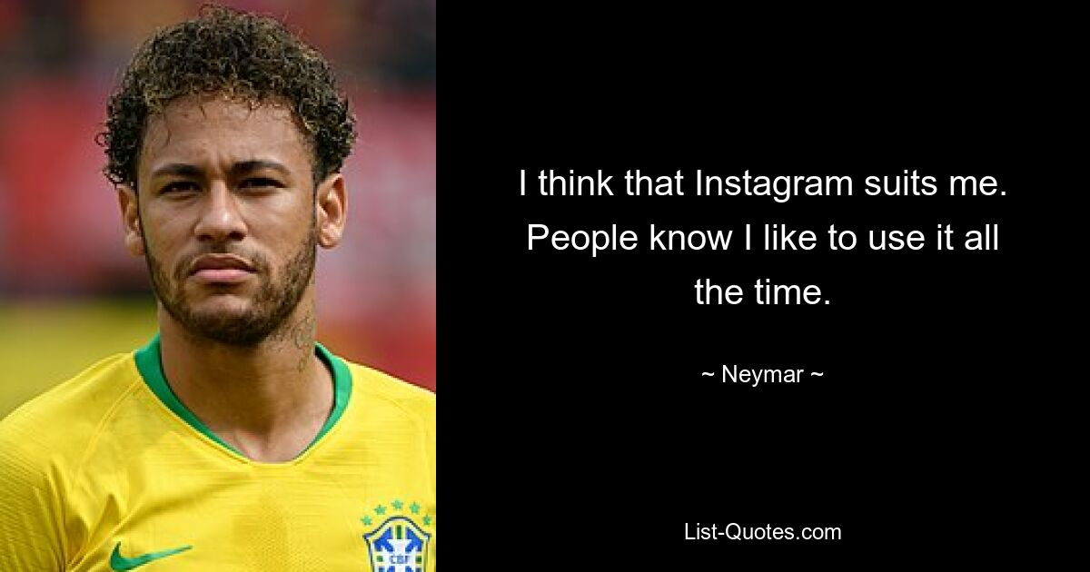 I think that Instagram suits me. People know I like to use it all the time. — © Neymar