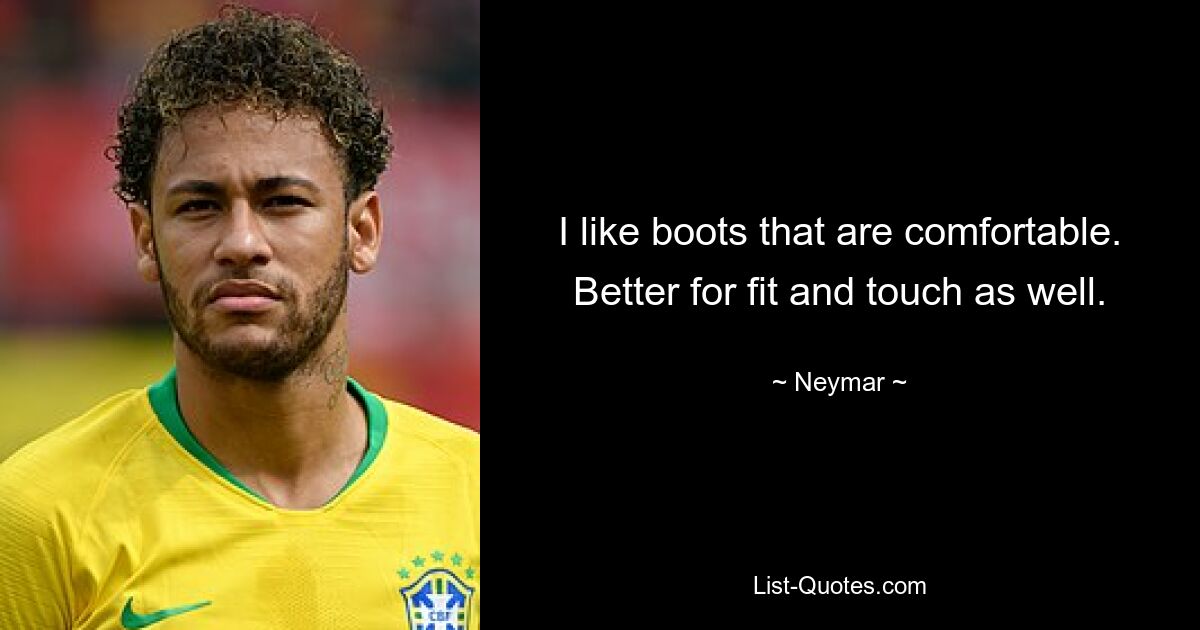 I like boots that are comfortable. Better for fit and touch as well. — © Neymar