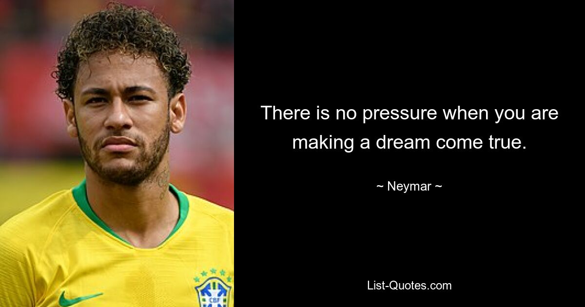 There is no pressure when you are making a dream come true. — © Neymar