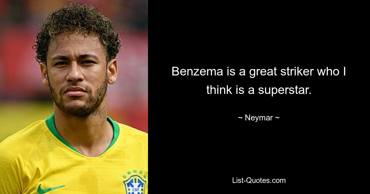 Benzema is a great striker who I think is a superstar. — © Neymar