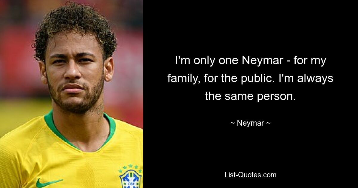 I'm only one Neymar - for my family, for the public. I'm always the same person. — © Neymar