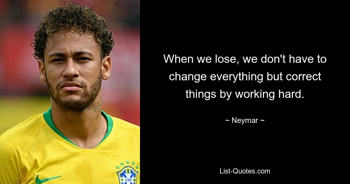 When we lose, we don't have to change everything but correct things by working hard. — © Neymar