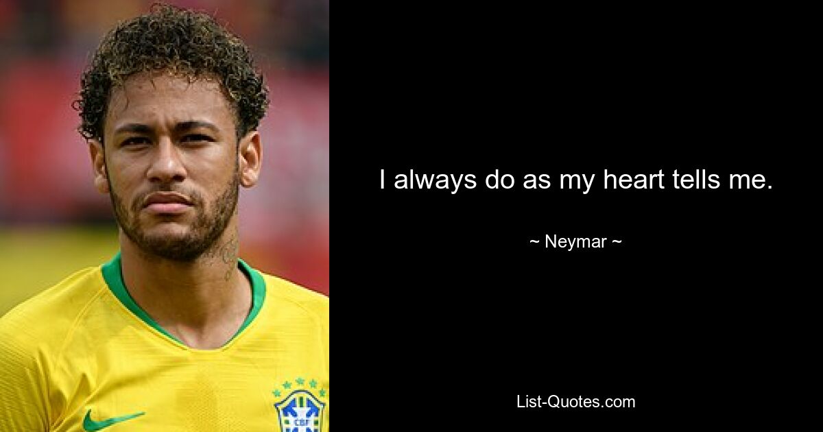 I always do as my heart tells me. — © Neymar