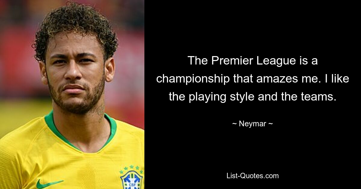 The Premier League is a championship that amazes me. I like the playing style and the teams. — © Neymar