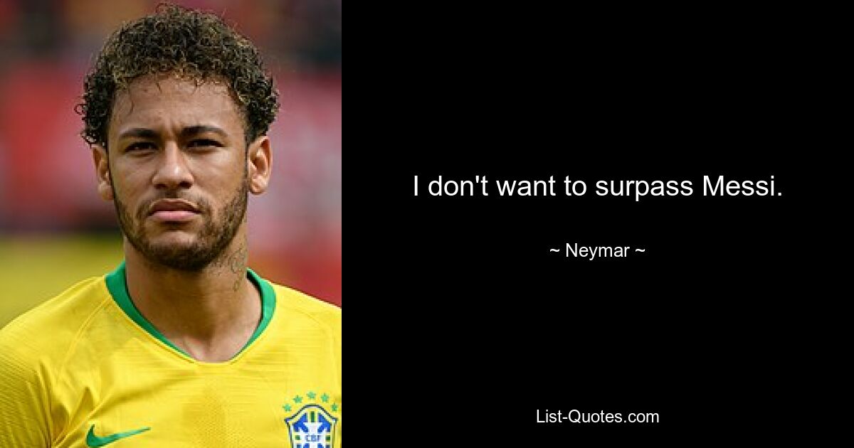 I don't want to surpass Messi. — © Neymar