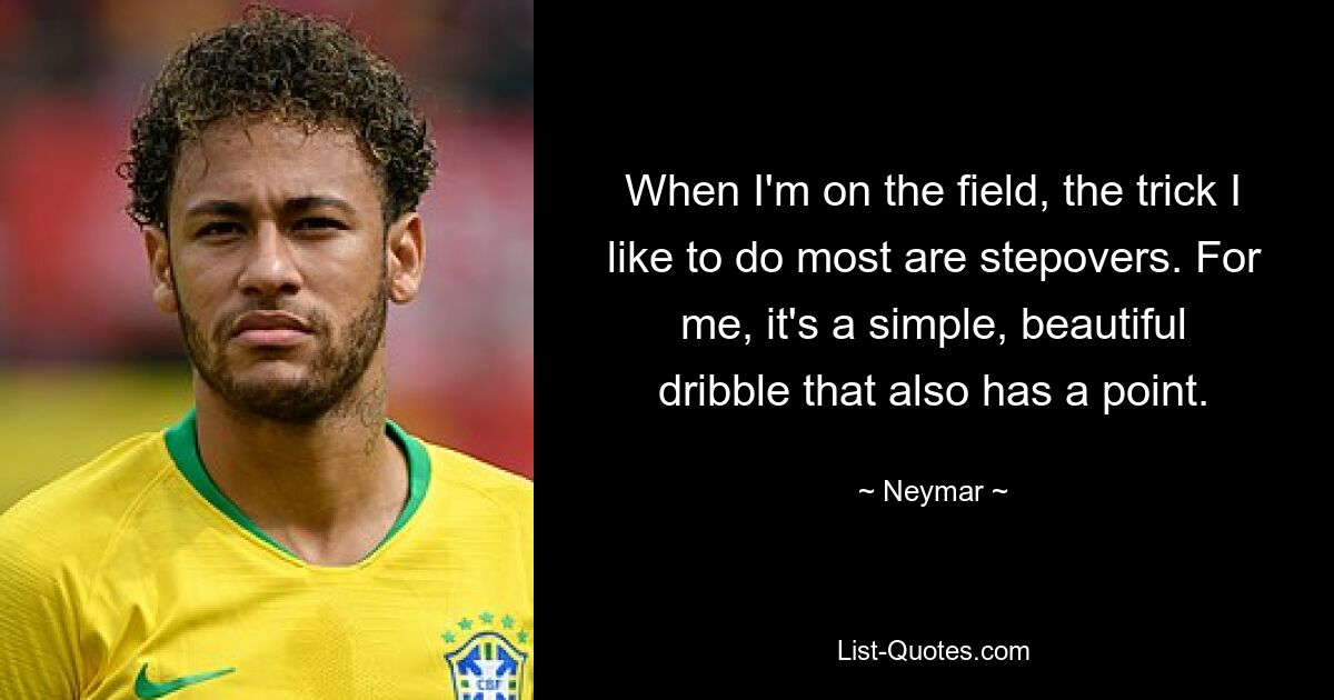 When I'm on the field, the trick I like to do most are stepovers. For me, it's a simple, beautiful dribble that also has a point. — © Neymar