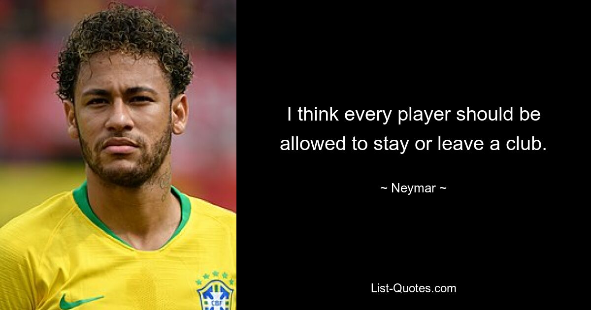 I think every player should be allowed to stay or leave a club. — © Neymar