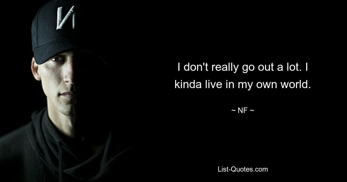 I don't really go out a lot. I kinda live in my own world. — © NF