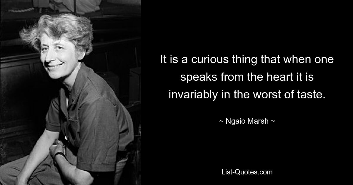 It is a curious thing that when one speaks from the heart it is invariably in the worst of taste. — © Ngaio Marsh