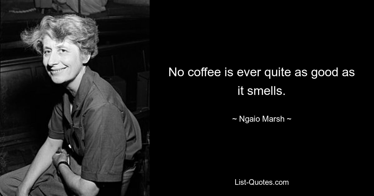 No coffee is ever quite as good as it smells. — © Ngaio Marsh