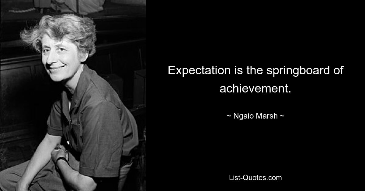 Expectation is the springboard of achievement. — © Ngaio Marsh