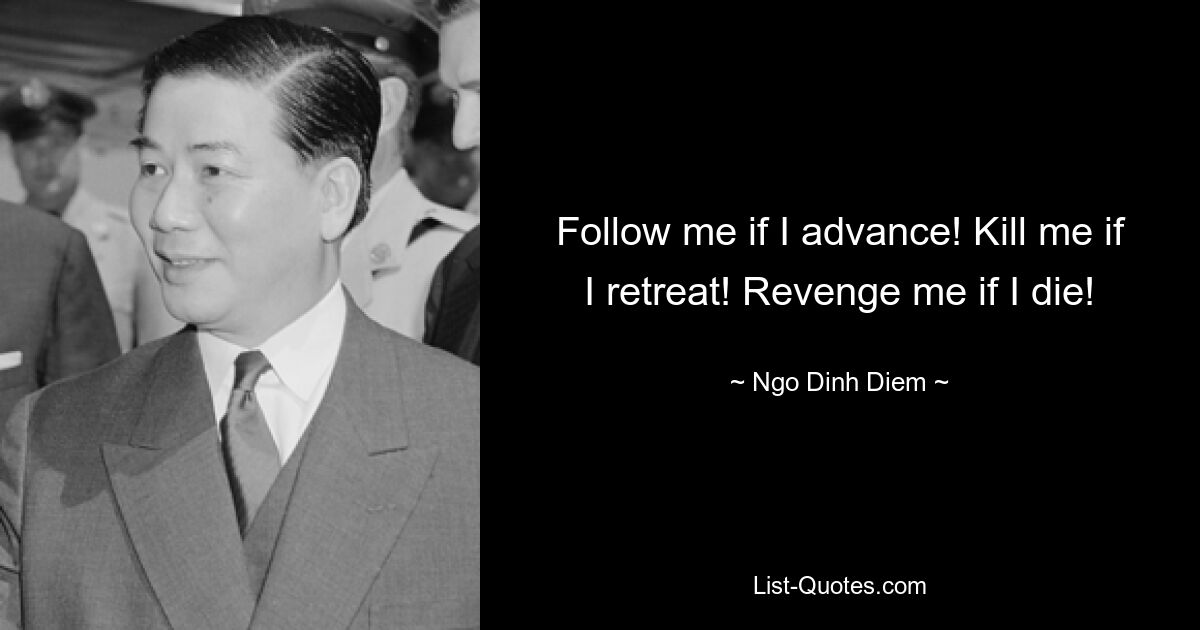 Follow me if I advance! Kill me if I retreat! Revenge me if I die! — © Ngo Dinh Diem