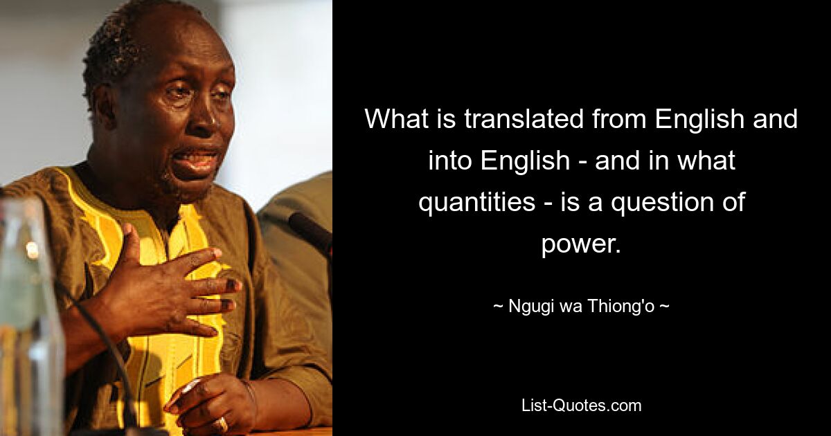 What is translated from English and into English - and in what quantities - is a question of power. — © Ngugi wa Thiong'o