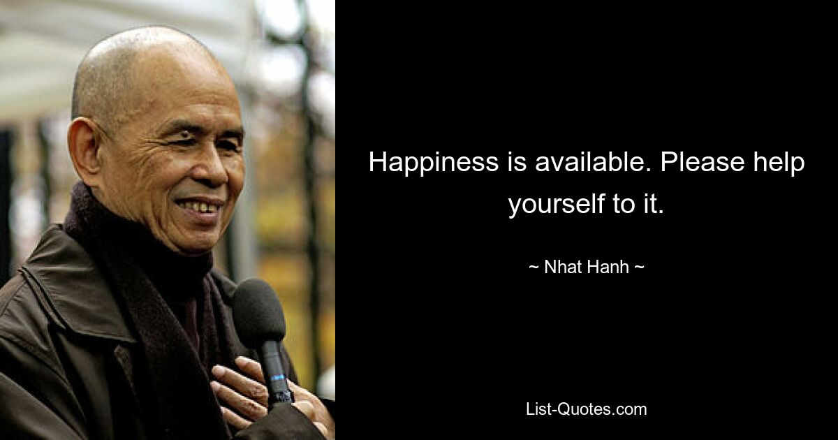 Happiness is available. Please help yourself to it. — © Nhat Hanh