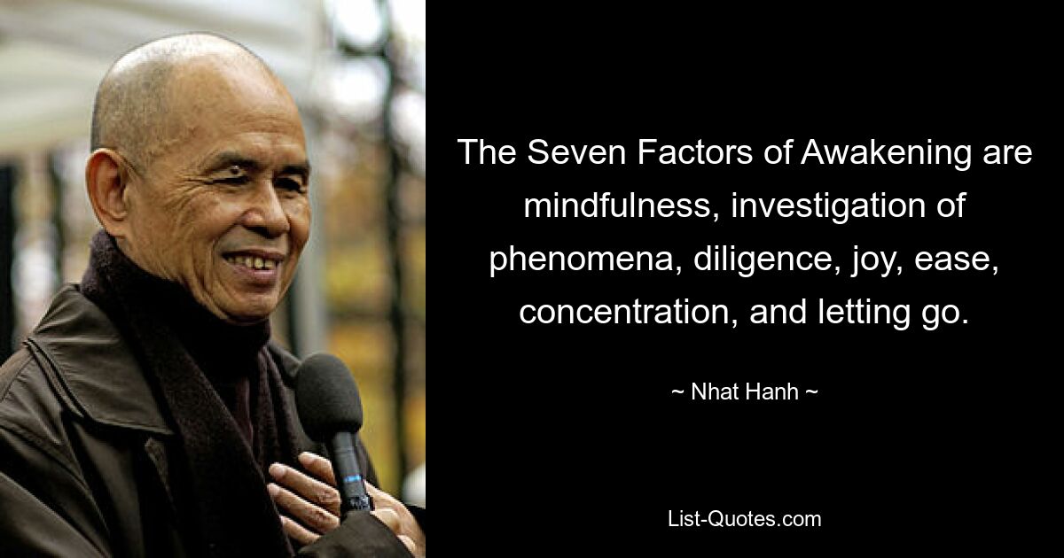 The Seven Factors of Awakening are mindfulness, investigation of phenomena, diligence, joy, ease, concentration, and letting go. — © Nhat Hanh