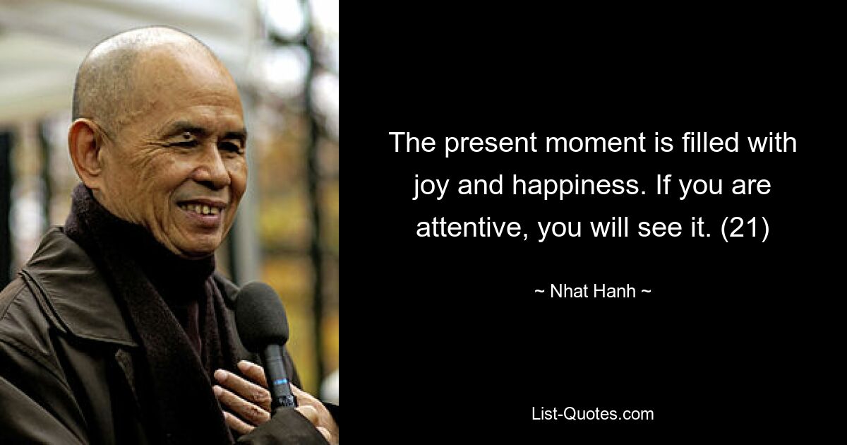 The present moment is filled with joy and happiness. If you are attentive, you will see it. (21) — © Nhat Hanh