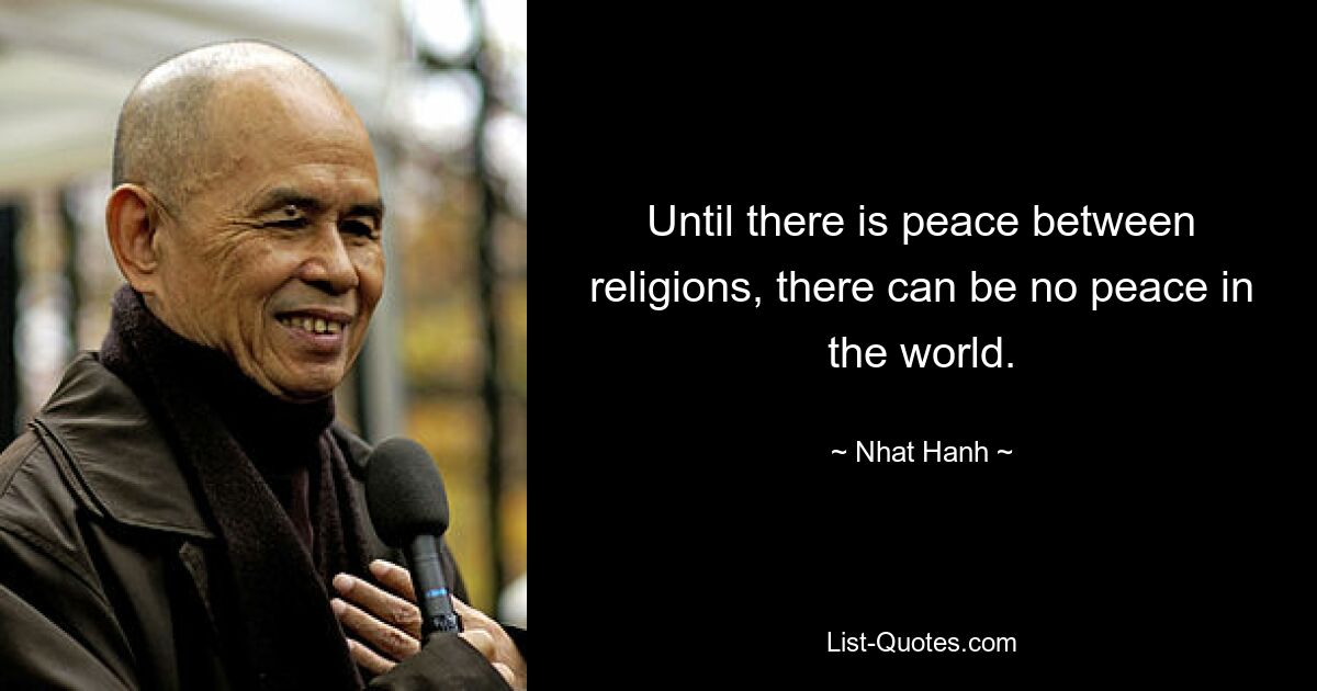 Until there is peace between religions, there can be no peace in the world. — © Nhat Hanh