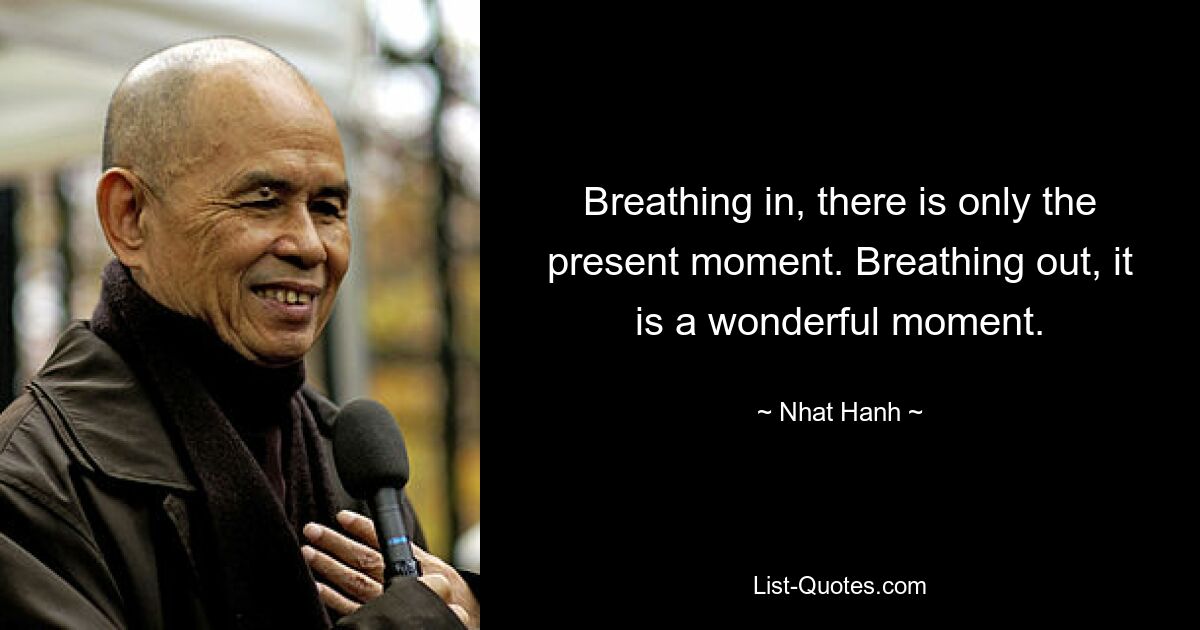 Breathing in, there is only the present moment. Breathing out, it is a wonderful moment. — © Nhat Hanh