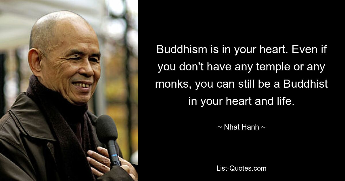 Buddhism is in your heart. Even if you don't have any temple or any monks, you can still be a Buddhist in your heart and life. — © Nhat Hanh