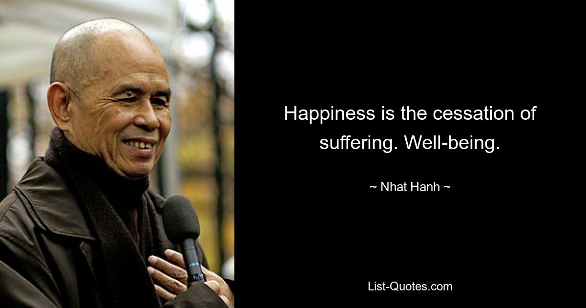 Happiness is the cessation of suffering. Well-being. — © Nhat Hanh