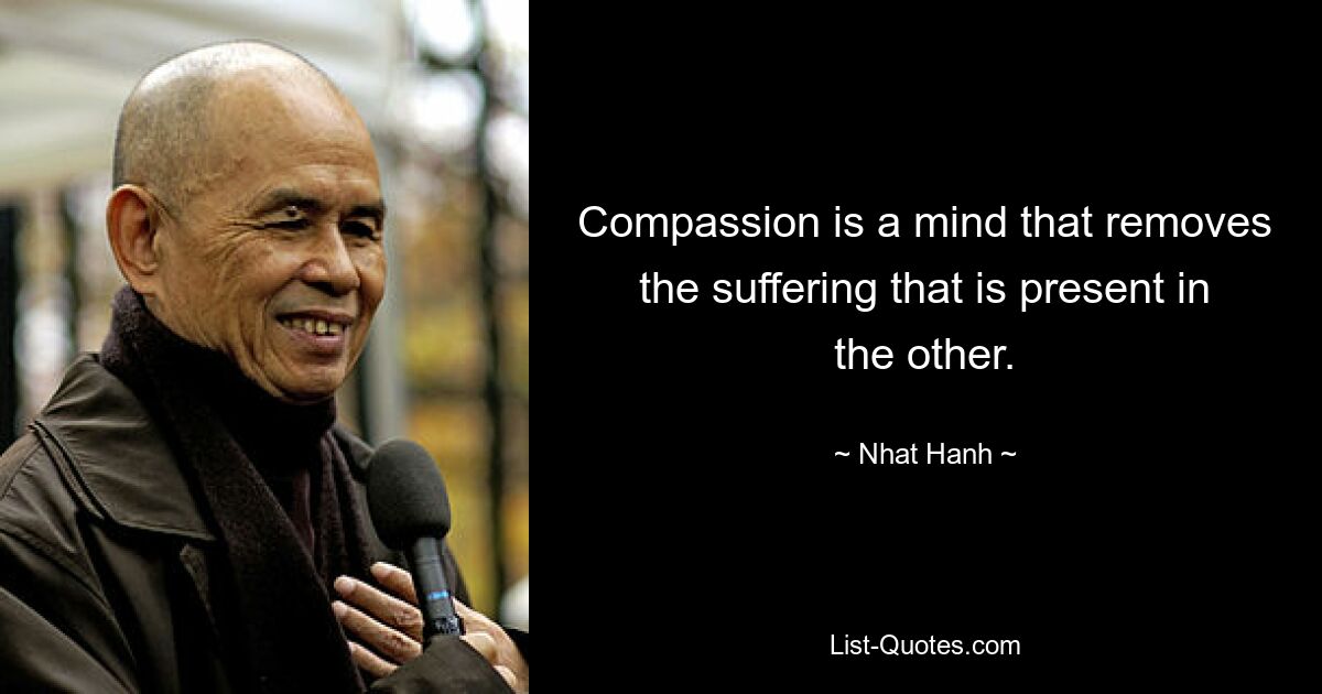 Compassion is a mind that removes the suffering that is present in the other. — © Nhat Hanh