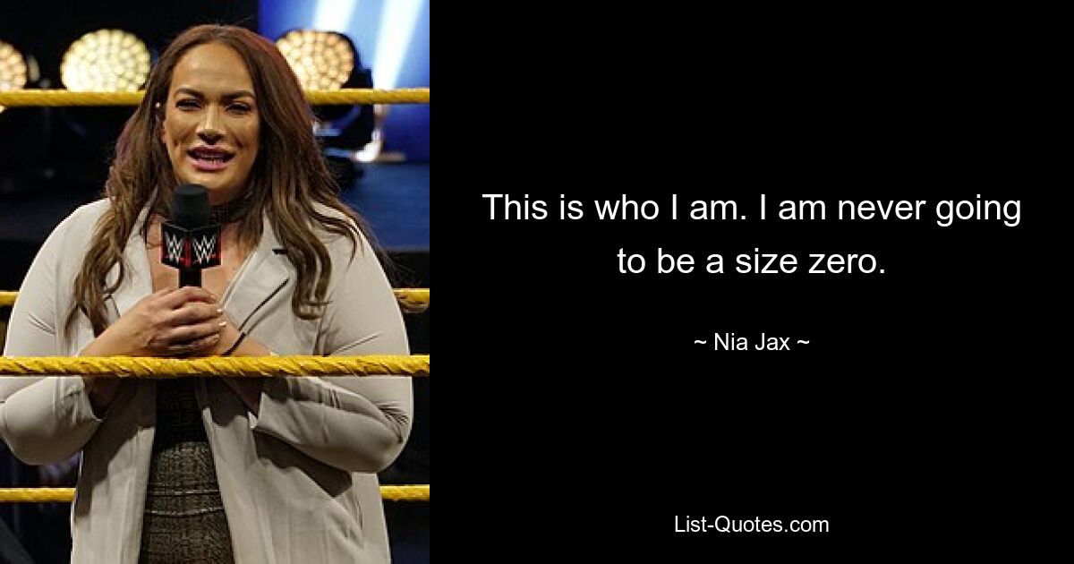 This is who I am. I am never going to be a size zero. — © Nia Jax