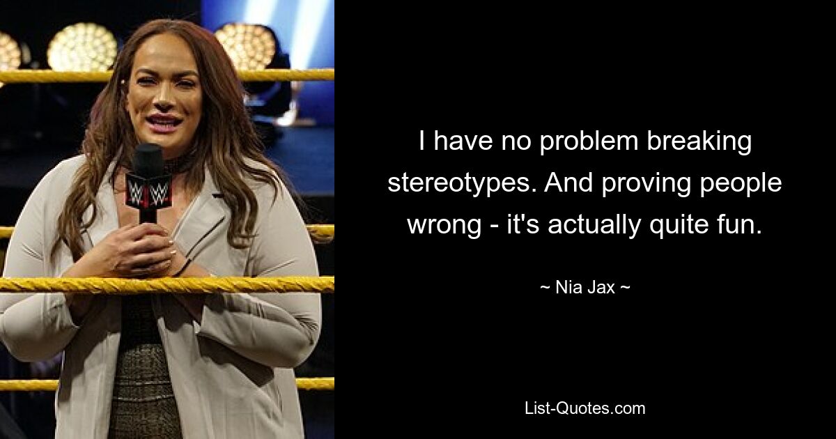 I have no problem breaking stereotypes. And proving people wrong - it's actually quite fun. — © Nia Jax