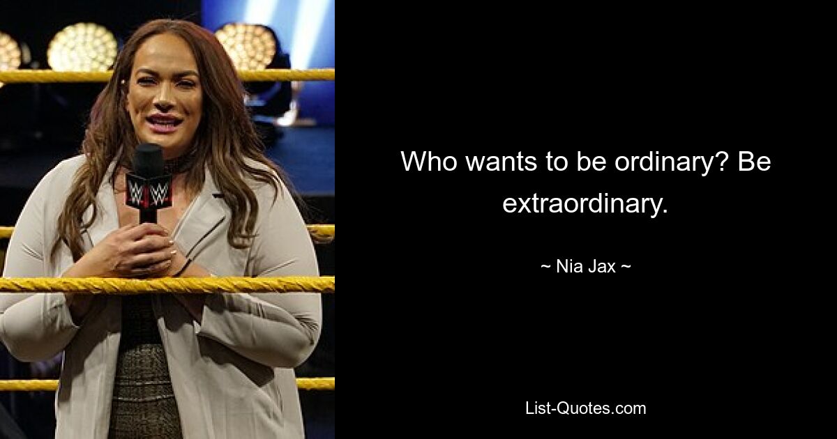 Who wants to be ordinary? Be extraordinary. — © Nia Jax