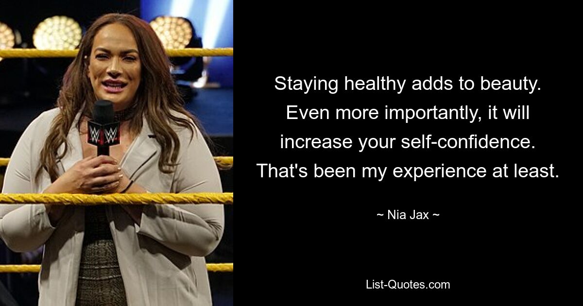 Staying healthy adds to beauty. Even more importantly, it will increase your self-confidence. That's been my experience at least. — © Nia Jax