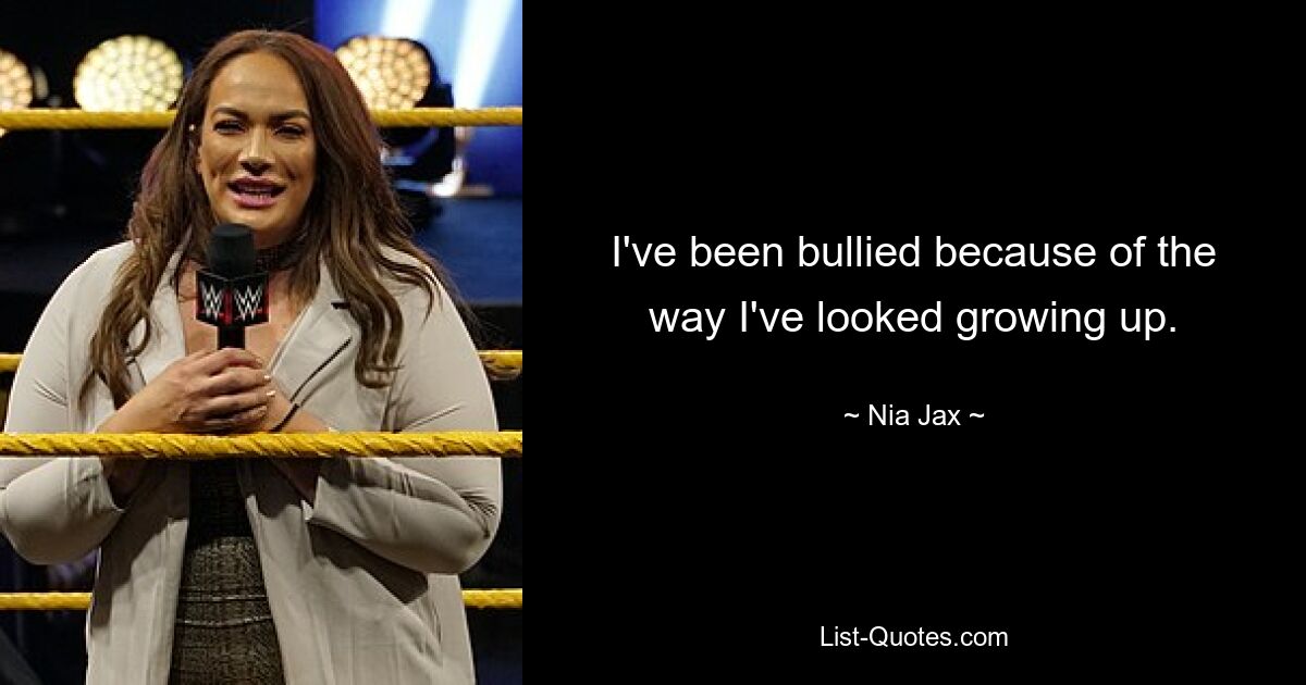 I've been bullied because of the way I've looked growing up. — © Nia Jax